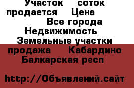 Участок 10 соток продается. › Цена ­ 1 000 000 - Все города Недвижимость » Земельные участки продажа   . Кабардино-Балкарская респ.
